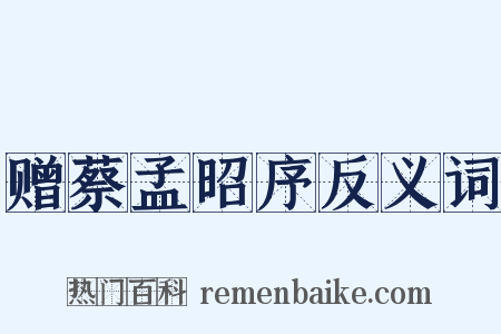 赠蔡孟昭序反义词是什么意思的图片